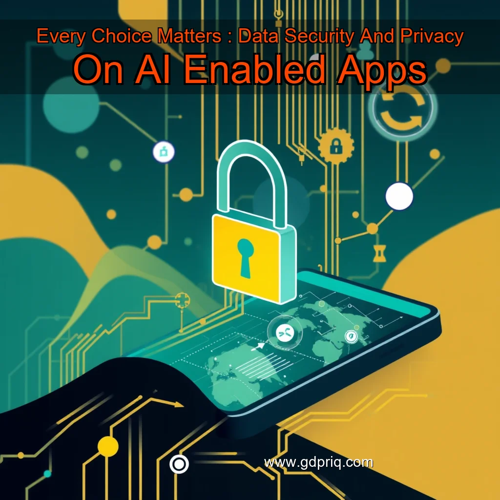 You are currently viewing Every Choice Matters : Data Security And Privacy On AI  Enabled Apps