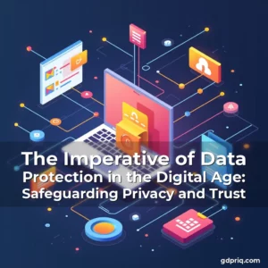 Read more about the article The Imperative of Data Protection in the Digital Age: Safeguarding Privacy and Trust